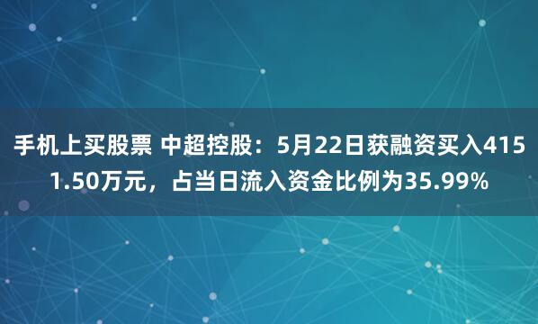 手机上买股票 中超控股：5月22日获融资买入4151.50万元，占当日流入资金比例为35.99%