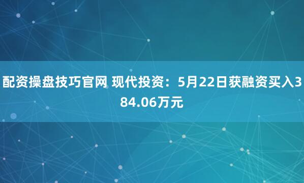 配资操盘技巧官网 现代投资：5月22日获融资买入384.06万元