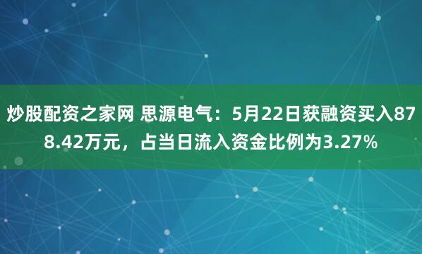 炒股配资之家网 思源电气：5月22日获融资买入878.42万元，占当日流入资金比例为3.27%