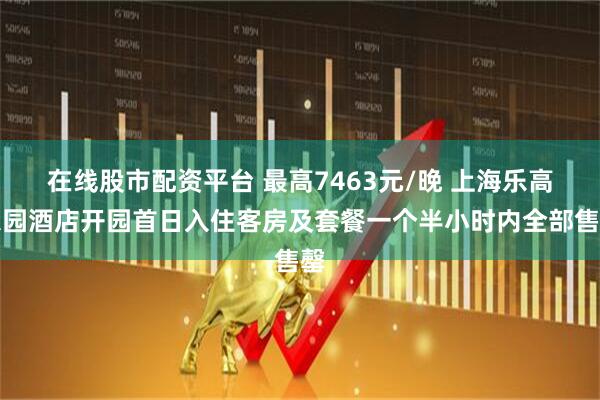 在线股市配资平台 最高7463元/晚 上海乐高乐园酒店开园首日入住客房及套餐一个半小时内全部售罄