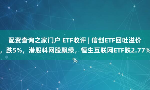 配资查询之家门户 ETF收评 | 信创ETF回吐溢价，跌5%，港股科网股飘绿，恒生互联网ETF跌2.77%
