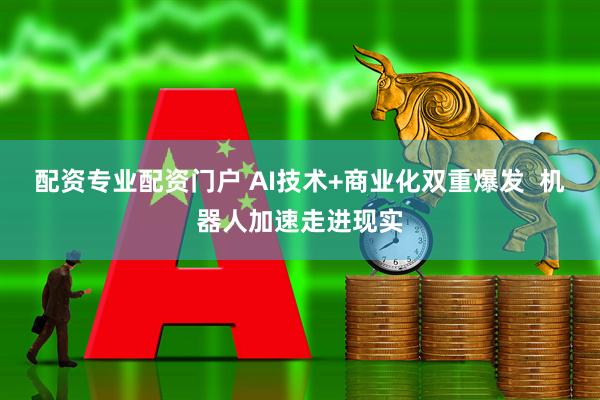 配资专业配资门户 AI技术+商业化双重爆发  机器人加速走进现实