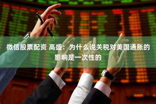 微信股票配资 高盛：为什么说关税对美国通胀的影响是一次性的