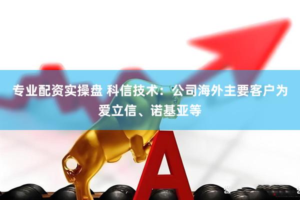 专业配资实操盘 科信技术：公司海外主要客户为爱立信、诺基亚等