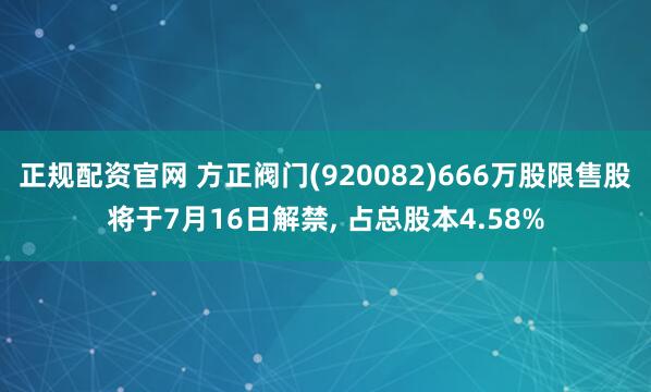 正规配资官网 方正阀门(920082)666万股限售股将于7月16日解禁, 占总股本4.58%