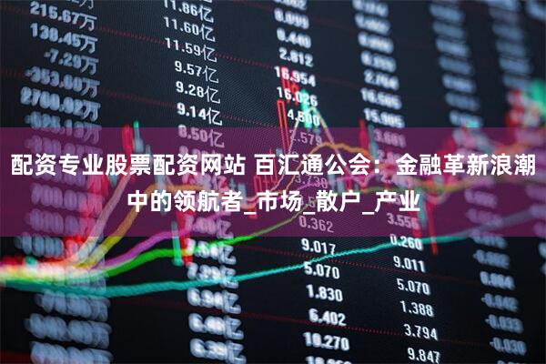 配资专业股票配资网站 百汇通公会：金融革新浪潮中的领航者_市场_散户_产业