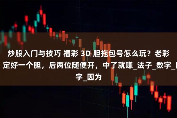 炒股入门与技巧 福彩 3D 胆拖包号怎么玩？老彩民：定好一个胆，后两位随便开，中了就赚_法子_数字_因为