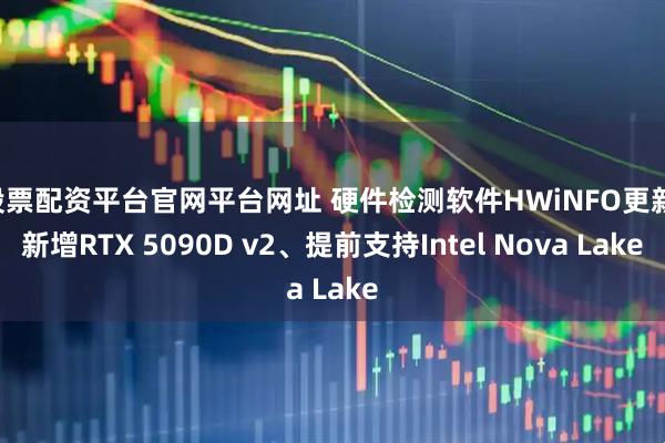 股票配资平台官网平台网址 硬件检测软件HWiNFO更新：新增RTX 5090D v2、提前支持Intel Nova Lake