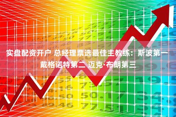 实盘配资开户 总经理票选最佳主教练：斯波第一 戴格诺特第二 迈克·布朗第三